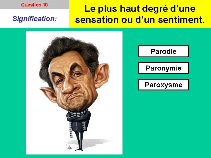 Question 10 Signification: Le plus haut degré d’une sensation ou d’un sentiment. Parodie Paronymie Question 10 Signification: Le plus haut degré d’une sensation ou d’un sentiment. Parodie Paronymie