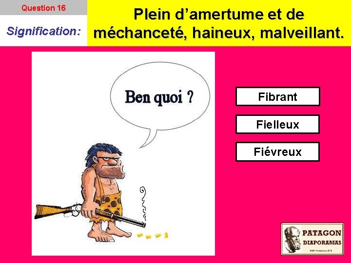 Question 16 Signification: Plein d’amertume et de méchanceté, haineux, malveillant. Fibrant Fielleux Fiévreux 