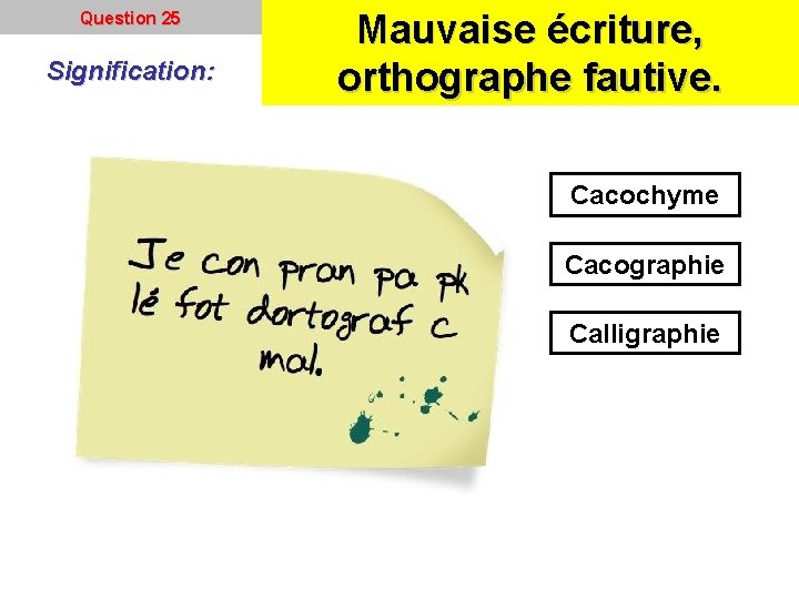 Question 25 Signification: Mauvaise écriture, orthographe fautive. Cacochyme Cacographie Calligraphie 