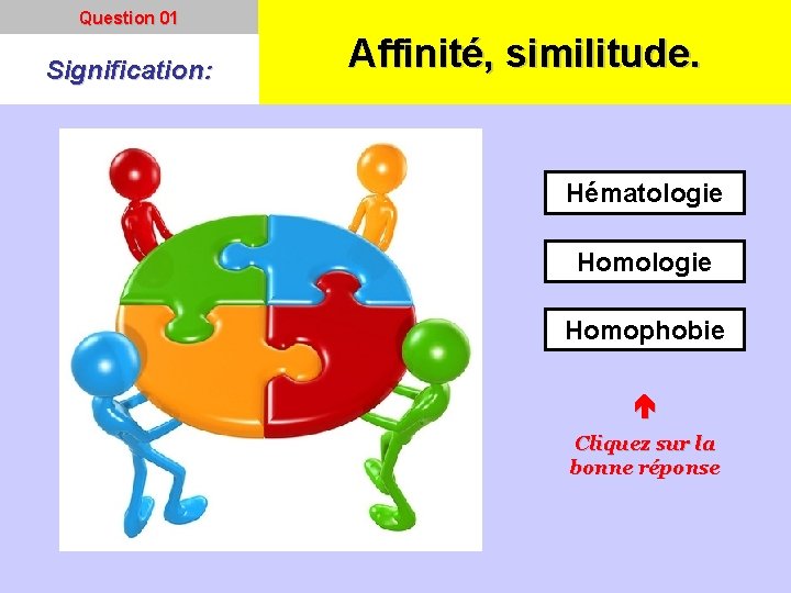 Question 01 Signification: Affinité, similitude. Hématologie Homophobie Cliquez sur la bonne réponse 