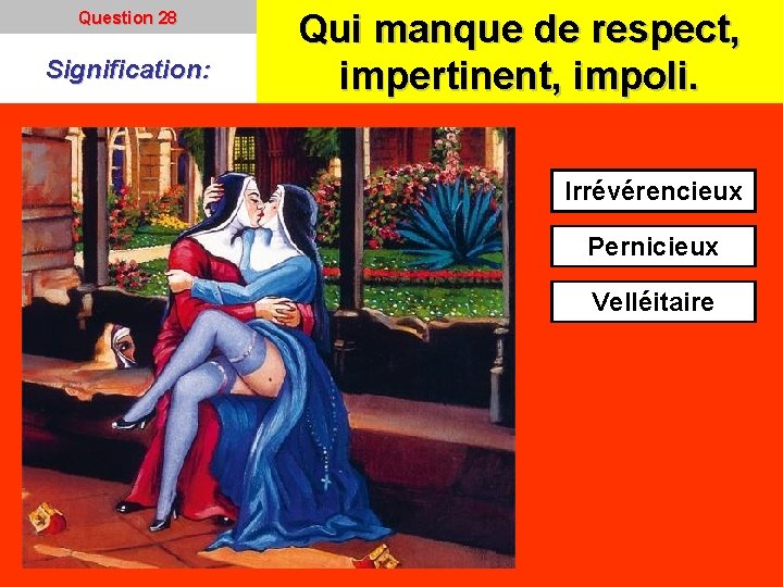 Question 28 Signification: Qui manque de respect, impertinent, impoli. Irrévérencieux Pernicieux Velléitaire Question 28 Signification: Qui manque de respect, impertinent, impoli. Irrévérencieux Pernicieux Velléitaire