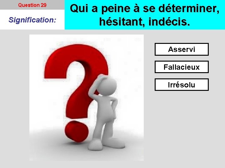 Question 29 Signification: Qui a peine à se déterminer, hésitant, indécis. Asservi Fallacieux Irrésolu