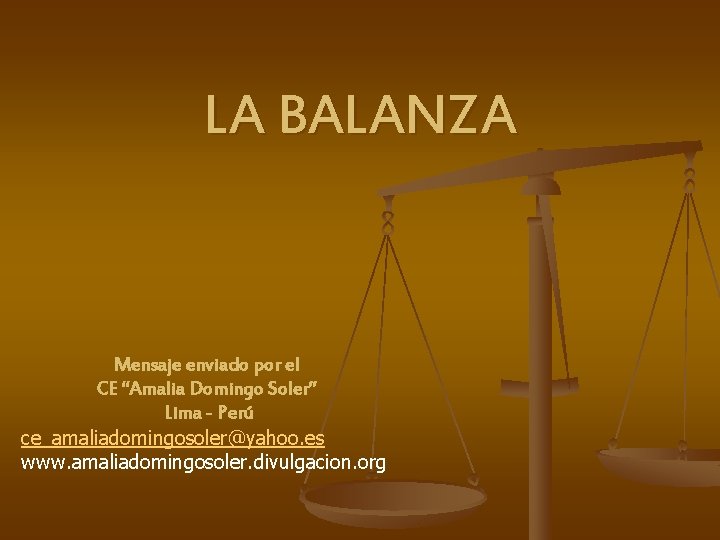 LA BALANZA Mensaje enviado por el CE “Amalia Domingo Soler” Lima - Perú ce_amaliadomingosoler@yahoo.