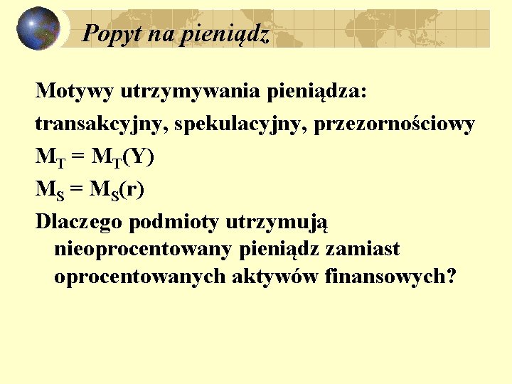 Popyt na pieniądz Motywy utrzymywania pieniądza: transakcyjny, spekulacyjny, przezornościowy MT = MT(Y) MS = Popyt na pieniądz Motywy utrzymywania pieniądza: transakcyjny, spekulacyjny, przezornościowy MT = MT(Y) MS =