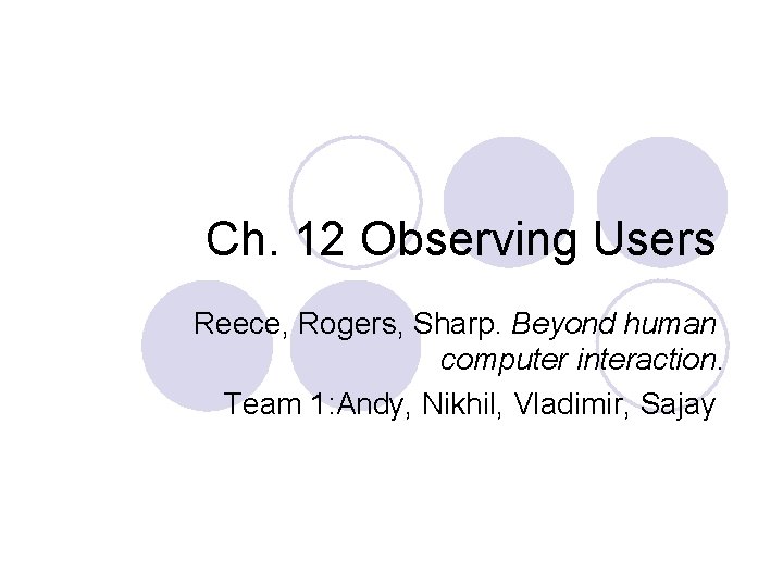 Ch. 12 Observing Users Reece, Rogers, Sharp. Beyond human computer interaction. Team 1: Andy,