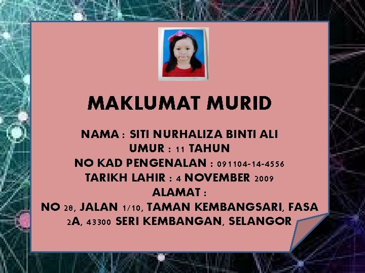 MAKLUMAT MURID NAMA : SITI NURHALIZA BINTI ALI UMUR : 11 TAHUN NO KAD