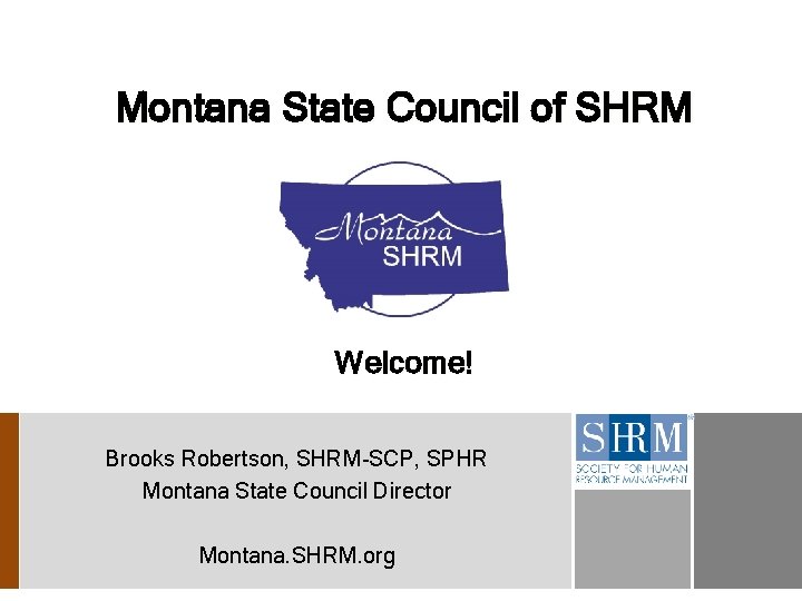 Montana State Council of SHRM Welcome! Brooks Robertson, SHRM-SCP, SPHR Montana State Council Director