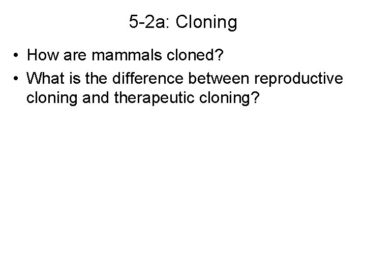5 -2 a: Cloning • How are mammals cloned? • What is the difference