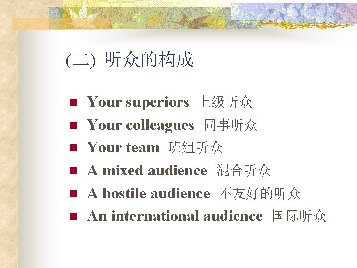 (二) 听众的构成 n n n Your superiors 上级听众 Your colleagues 同事听众 Your team 班组听众