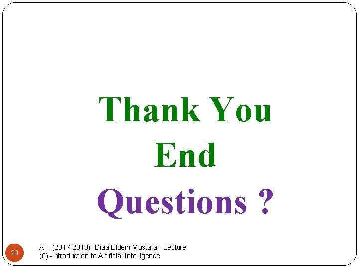 Thank You End Questions ? 20 AI - (2017 -2018) -Diaa Eldein Mustafa -