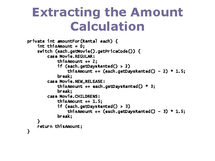 Extracting the Amount Calculation private int amount. For(Rental each) { int this. Amount =