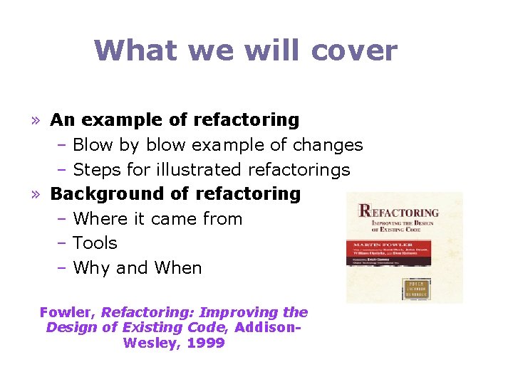 What we will cover » An example of refactoring – Blow by blow example
