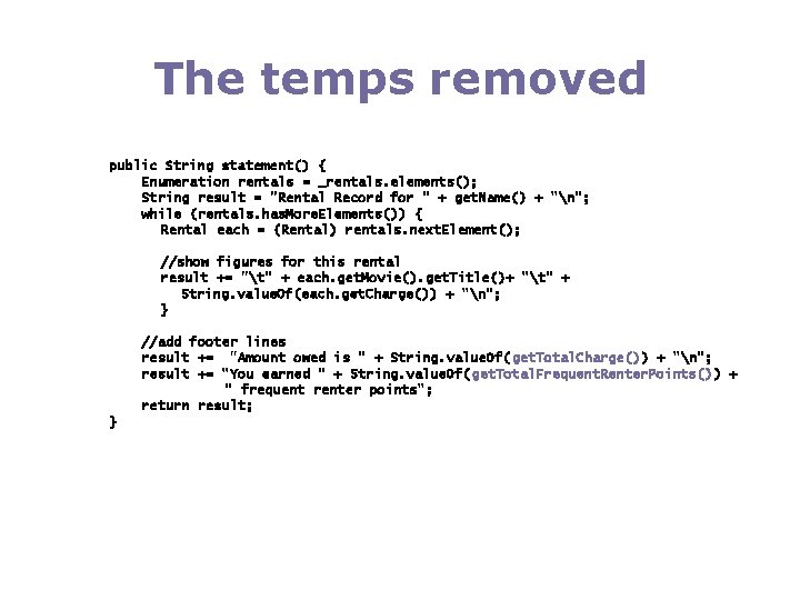 The temps removed public String statement() { Enumeration rentals = _rentals. elements(); String result