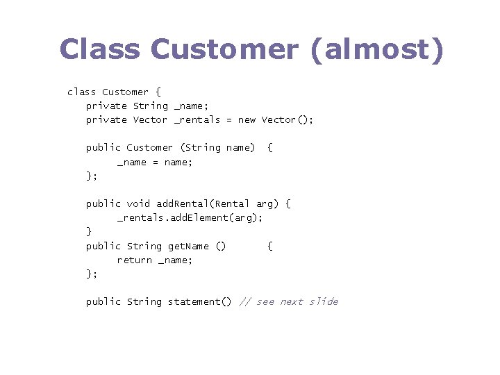 Class Customer (almost) class Customer { private String _name; private Vector _rentals = new