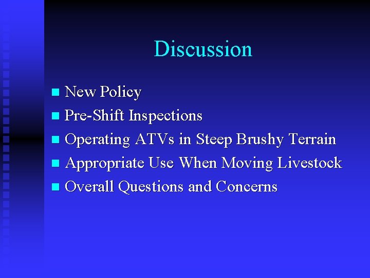 Discussion New Policy n Pre-Shift Inspections n Operating ATVs in Steep Brushy Terrain n