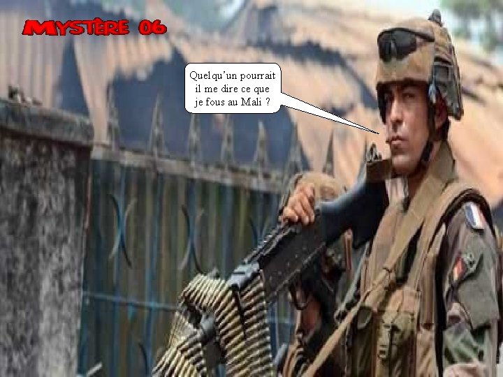 Quelqu’un pourrait il me dire ce que je fous au Mali ? 