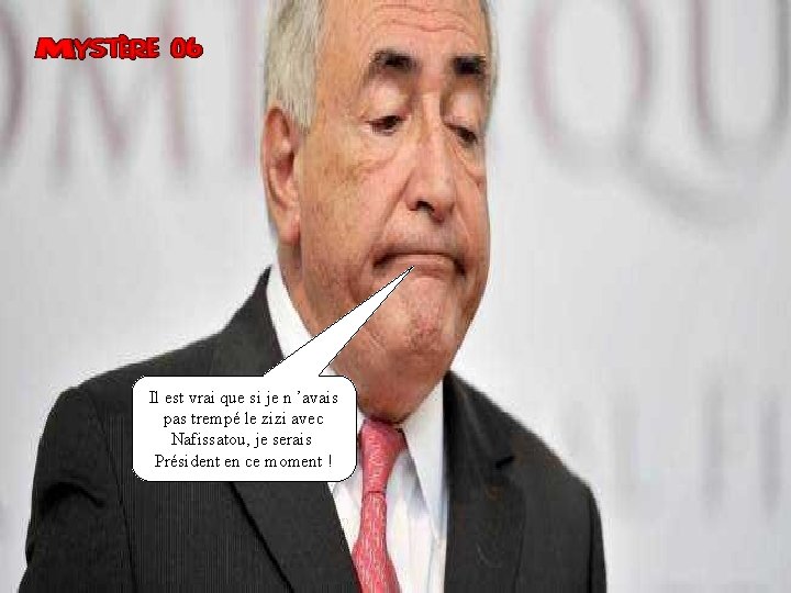 Il est vrai que si je n ’avais pas trempé le zizi avec Nafissatou,