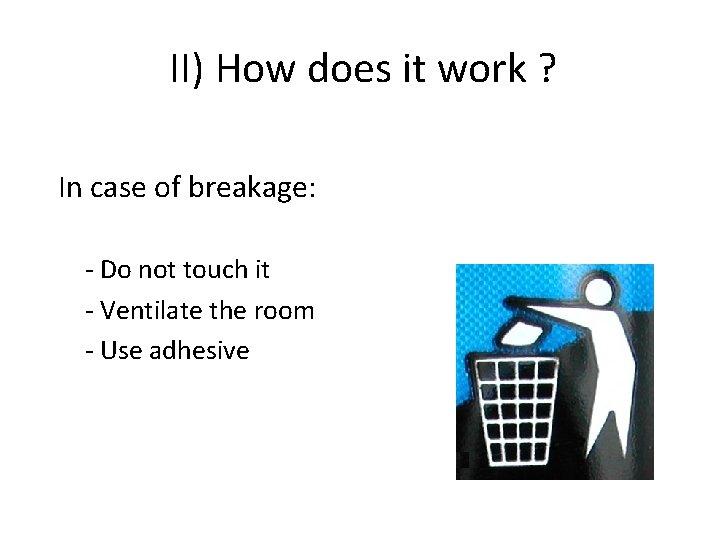 II) How does it work ? In case of breakage: - Do not touch