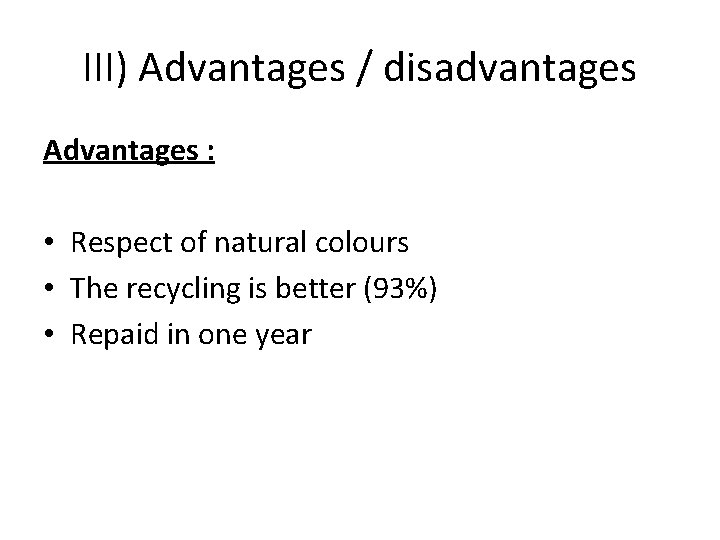 III) Advantages / disadvantages Advantages : • Respect of natural colours • The recycling