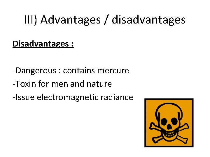 III) Advantages / disadvantages Disadvantages : -Dangerous : contains mercure -Toxin for men and