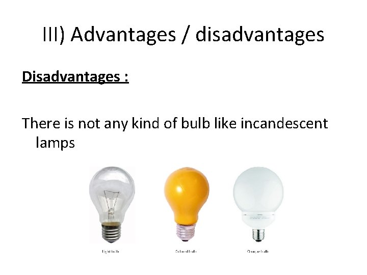 III) Advantages / disadvantages Disadvantages : There is not any kind of bulb like