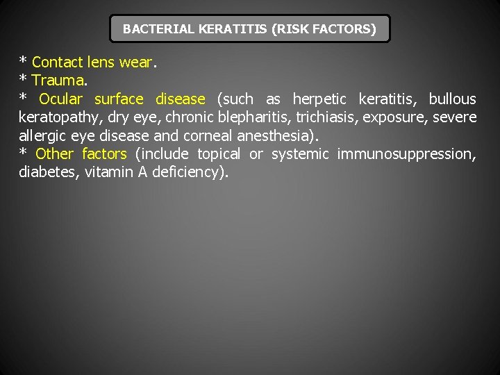 BACTERIAL KERATITIS (RISK FACTORS) * Contact lens wear. * Trauma. * Ocular surface disease