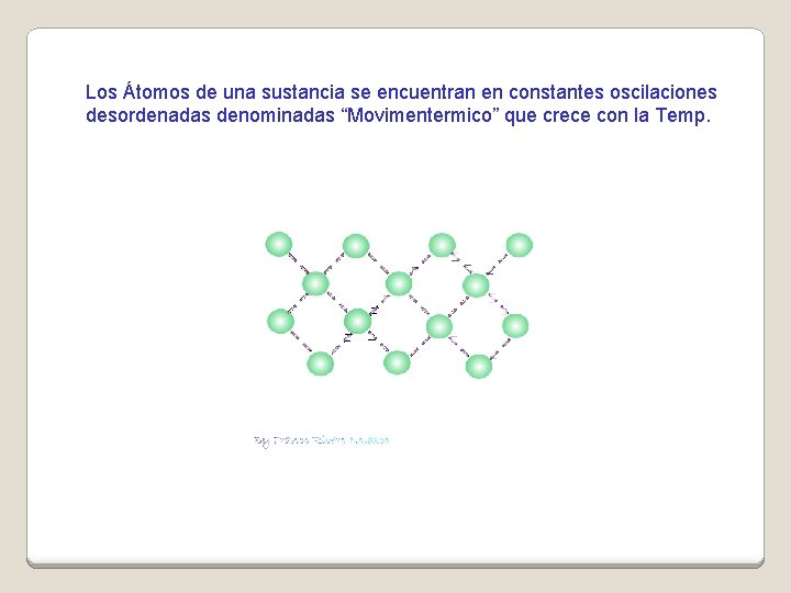 Los Átomos de una sustancia se encuentran en constantes oscilaciones desordenadas denominadas “Movimentermico” que