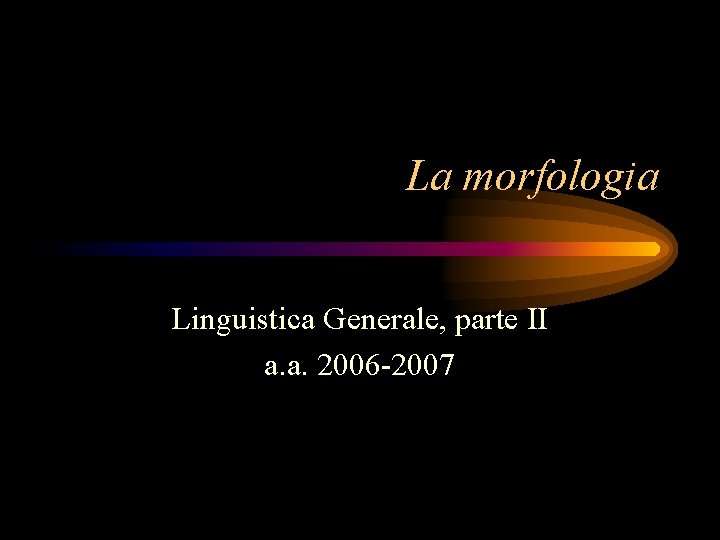 La morfologia Linguistica Generale, parte II a. a. 2006 -2007 