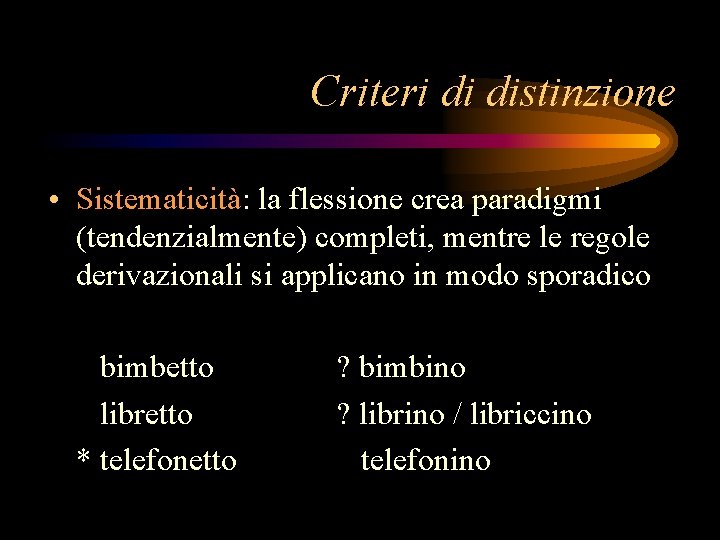 Criteri di distinzione • Sistematicità: la flessione crea paradigmi (tendenzialmente) completi, mentre le regole