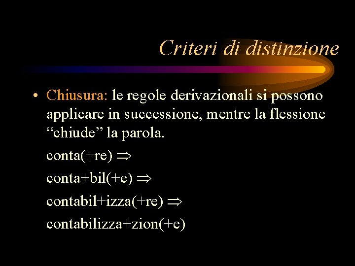 Criteri di distinzione • Chiusura: le regole derivazionali si possono applicare in successione, mentre