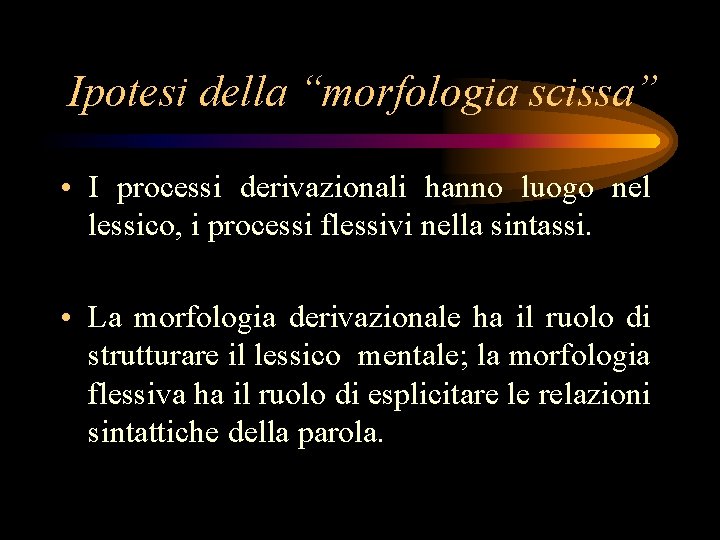Ipotesi della “morfologia scissa” • I processi derivazionali hanno luogo nel lessico, i processi