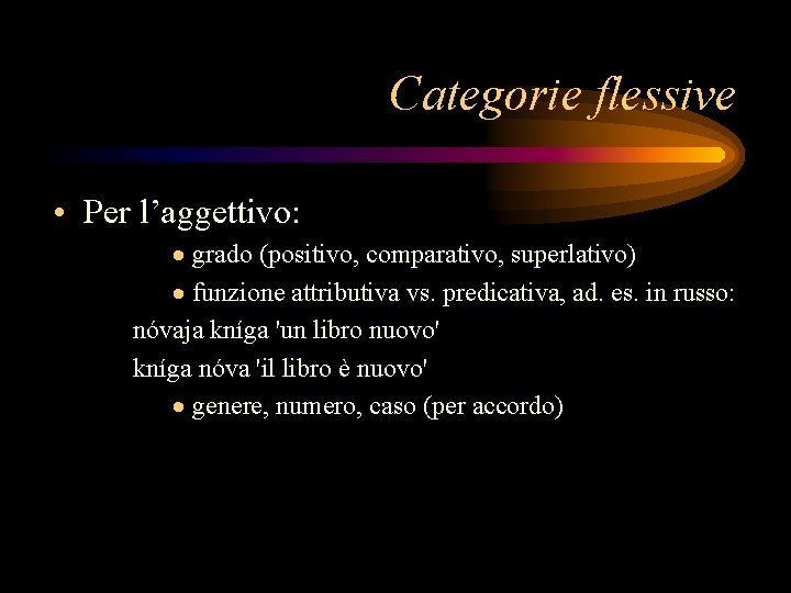 Categorie flessive • Per l’aggettivo: · grado (positivo, comparativo, superlativo) · funzione attributiva vs.