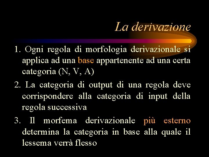 La derivazione 1. Ogni regola di morfologia derivazionale si applica ad una base appartenente