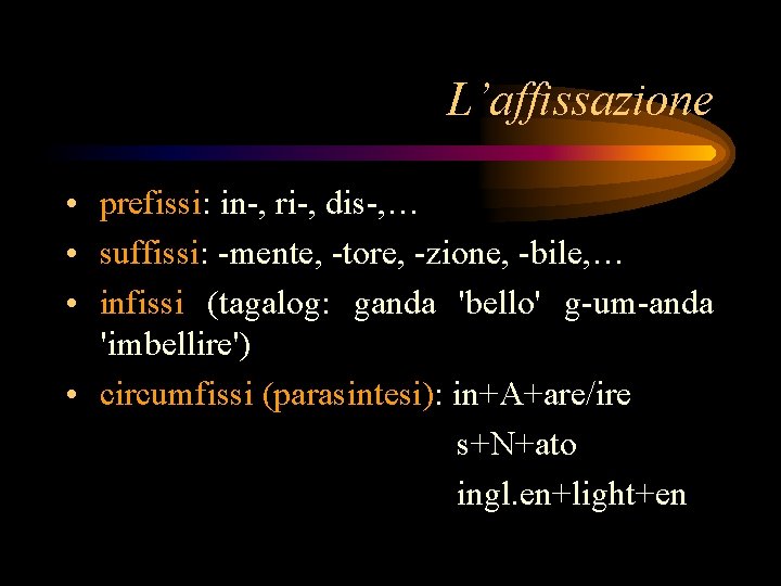 L’affissazione • prefissi: in-, ri-, dis-, … • suffissi: -mente, -tore, -zione, -bile, …