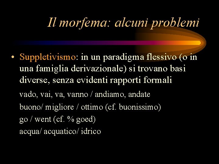 Il morfema: alcuni problemi • Suppletivismo: in un paradigma flessivo (o in una famiglia