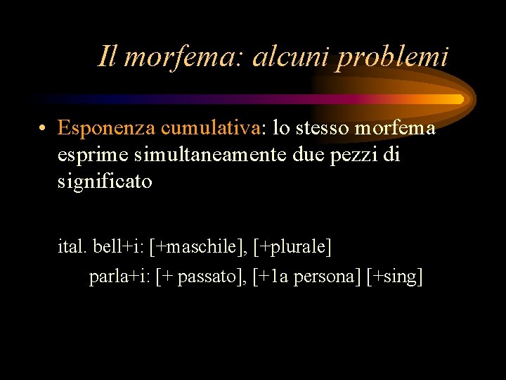 Il morfema: alcuni problemi • Esponenza cumulativa: lo stesso morfema esprime simultaneamente due pezzi