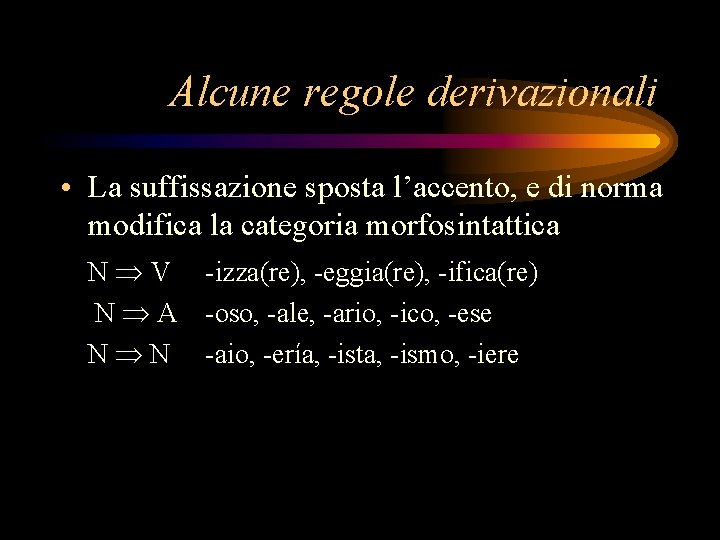 Alcune regole derivazionali • La suffissazione sposta l’accento, e di norma modifica la categoria