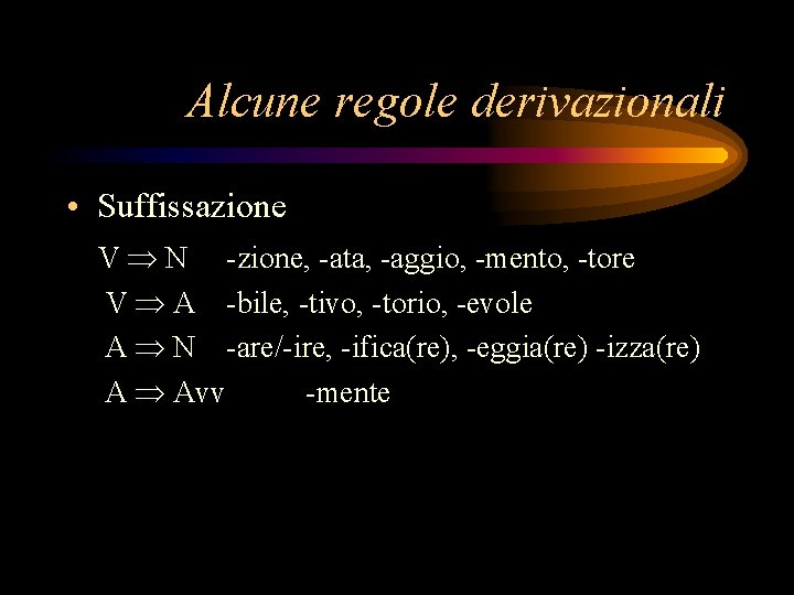 Alcune regole derivazionali • Suffissazione V N -zione, -ata, -aggio, -mento, -tore V A