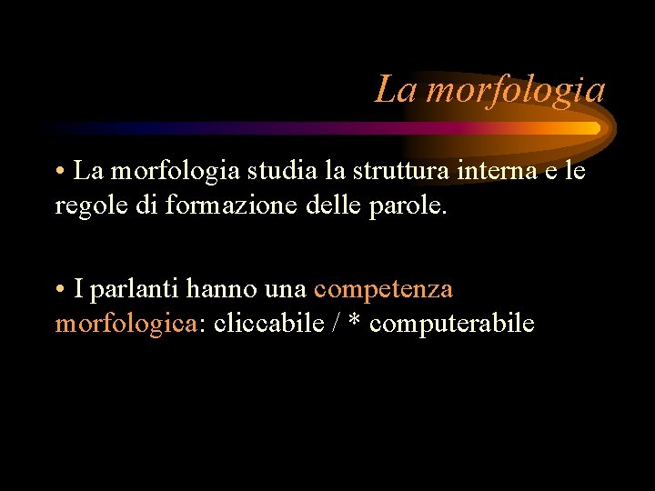 La morfologia • La morfologia studia la struttura interna e le regole di formazione