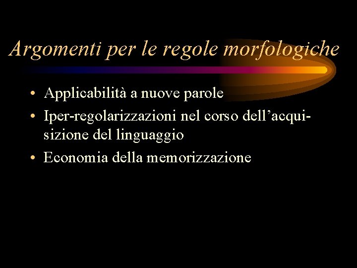 Argomenti per le regole morfologiche • Applicabilità a nuove parole • Iper-regolarizzazioni nel corso