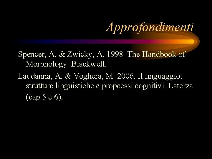 Approfondimenti Spencer, A. & Zwicky, A. 1998. The Handbook of Morphology. Blackwell. Laudanna, A.