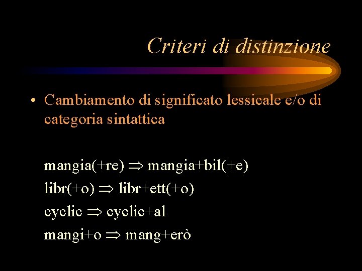 Criteri di distinzione • Cambiamento di significato lessicale e/o di categoria sintattica mangia(+re) mangia+bil(+e)