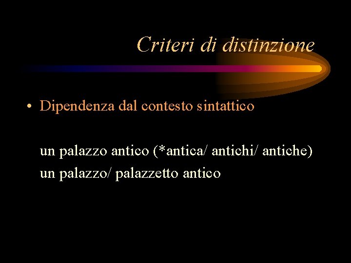 Criteri di distinzione • Dipendenza dal contesto sintattico un palazzo antico (*antica/ antichi/ antiche)