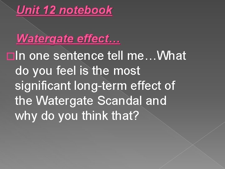 Unit 12 notebook Watergate effect… �In one sentence tell me…What do you feel is