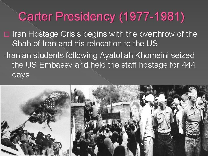 Carter Presidency (1977 -1981) Iran Hostage Crisis begins with the overthrow of the Shah