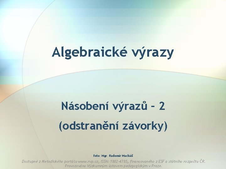 Algebraické výrazy Násobení výrazů – 2 (odstranění závorky) Foto: Mgr. Radomír Macháň Dostupné z