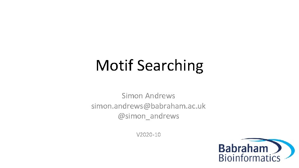 Motif Searching Simon Andrews simon. andrews@babraham. ac. uk @simon_andrews V 2020 -10 