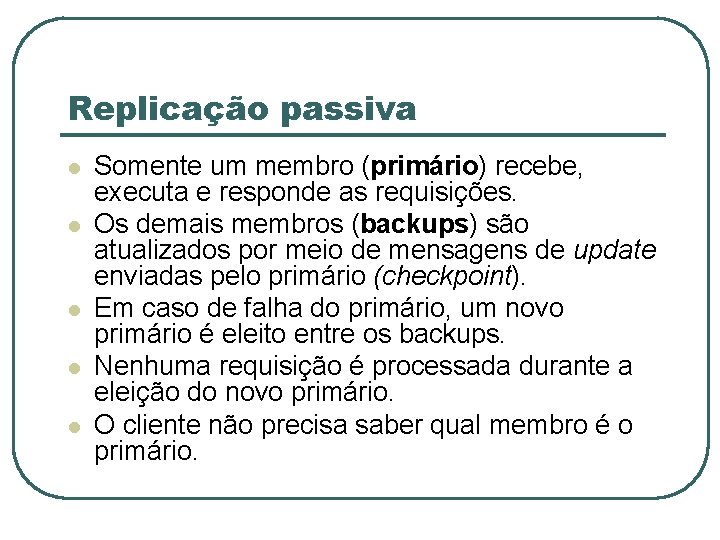 Replicação passiva l l l Somente um membro (primário) recebe, executa e responde as