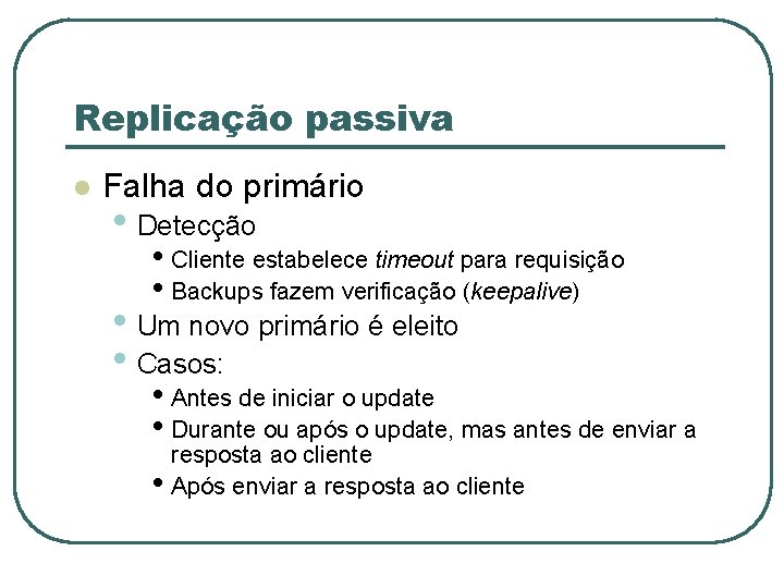 Replicação passiva l Falha do primário • Detecção • Cliente estabelece timeout para requisição