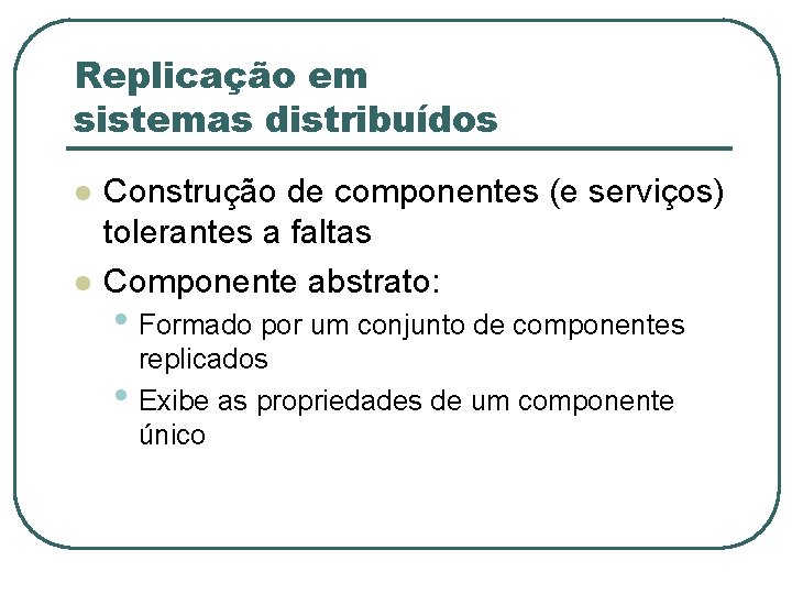 Replicação em sistemas distribuídos l l Construção de componentes (e serviços) tolerantes a faltas